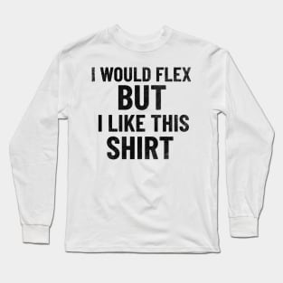 I Would Flex, But I Like This Shirt Long Sleeve T-Shirt